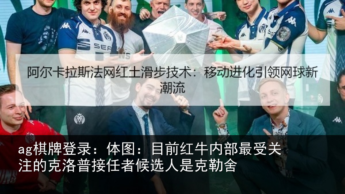 ag棋牌登录:体图:目前红牛内部最受关注的克洛普接任者候选人是克勒舍