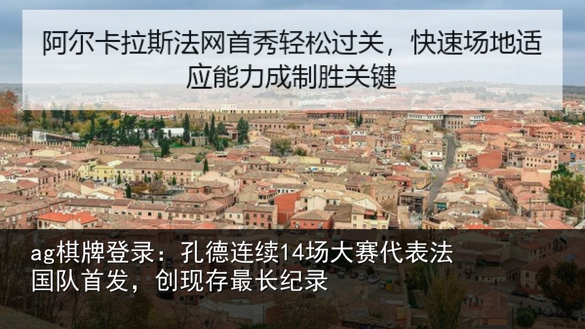 ag棋牌登录:孔德连续14场大赛代表法国队首发,创现存最长纪录