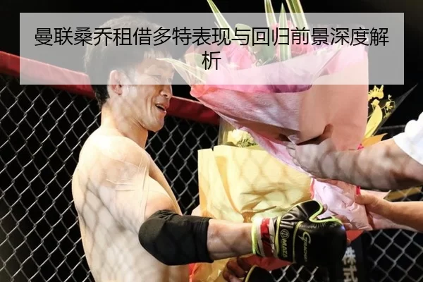 曼联桑乔租借多特表现与回归前景深度解析