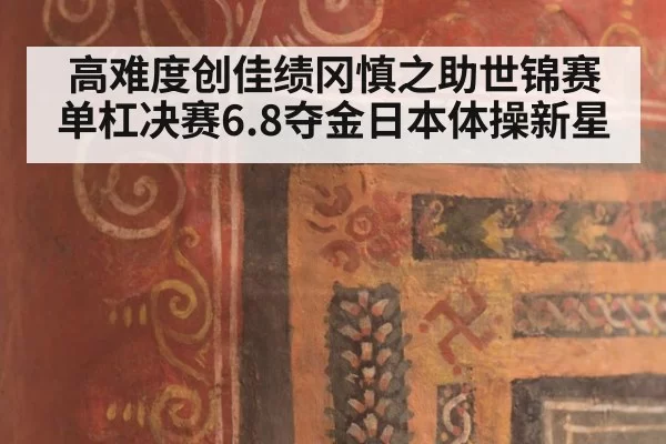 高难度创佳绩冈慎之助世锦赛单杠决赛6.8夺金日本体操新星