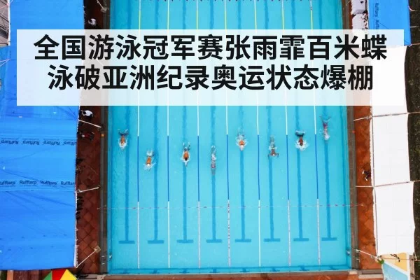 全国游泳冠军赛张雨霏百米蝶泳破亚洲纪录奥运状态爆棚