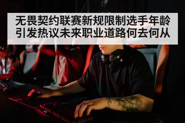 无畏契约联赛新规限制选手年龄引发热议未来职业道路何去何从