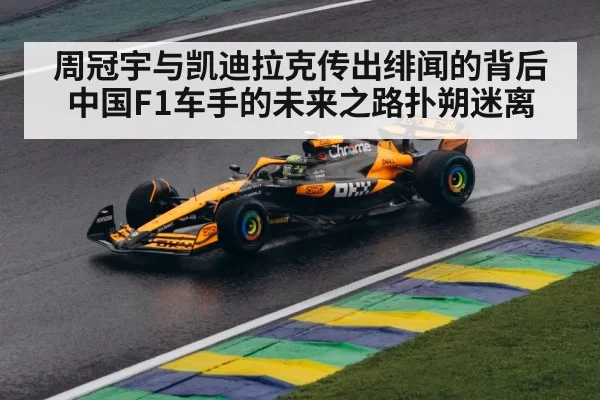 周冠宇与凯迪拉克传出绯闻的背后中国F1车手的未来之路扑朔迷离